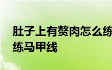 肚子上有赘肉怎么练腹肌 肚子上有赘肉怎么练马甲线 