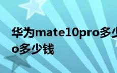 华为mate10pro多少钱原来 华为mate10pro多少钱 