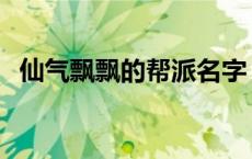 仙气飘飘的帮派名字 修仙诗意的门派名字 