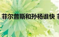 菲尔普斯和孙杨谁快 菲尔普斯和孙杨谁厉害 