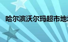 哈尔滨沃尔玛超市地址查询 哈尔滨沃尔玛 