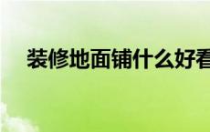 装修地面铺什么好看 装修地面铺什么好 