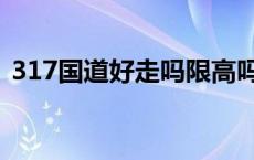 317国道好走吗限高吗 317国道现在好走吗 