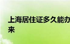 上海居住证多久能办下来 居住证多久能办下来 