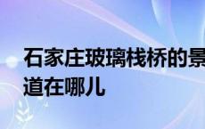 石家庄玻璃栈桥的景点在哪里 石家庄玻璃栈道在哪儿 