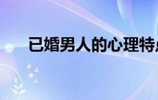 已婚男人的心理特点 已婚男人的心理 