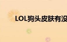 LOL狗头皮肤有没边框 lol狗头皮肤 