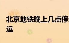 北京地铁晚上几点停运? 北京地铁晚上几点停运 