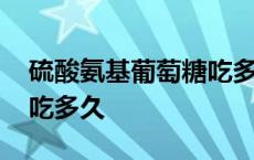 硫酸氨基葡萄糖吃多久见效 硫酸氨基葡萄糖吃多久 