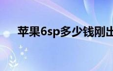 苹果6sp多少钱刚出来 苹果6sp多少钱 