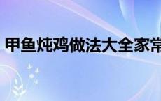 甲鱼炖鸡做法大全家常 甲鱼炖鸡的做法大全 