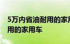 5万内省油耐用的家用车有哪些 5万内省油耐用的家用车 