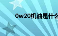 0w20机油是什么意思 0w20机油 