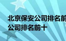 北京保安公司排名前十名的有哪些 北京保安公司排名前十 