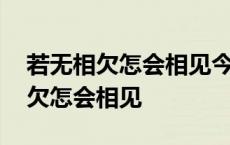 若无相欠怎会相见今生相见必有亏欠 若无相欠怎会相见 