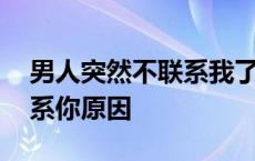 男人突然不联系我了该怎么办 男人突然不联系你原因 