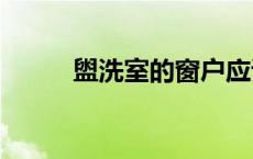 盥洗室的窗户应该()敞开 盥洗室 