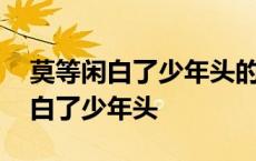 莫等闲白了少年头的等闲是什么意思 莫等闲白了少年头 