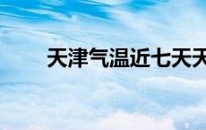 天津气温近七天天气预报 天津气温 