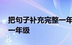 把句子补充完整一年级上册 把句子补充完整一年级 