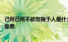 己所己所不欲勿施于人是什么意思 己所不欲勿施于人是什么意思 