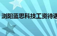 浏阳蓝思科技工资待遇怎么样 浏阳蓝思科技 