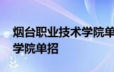 烟台职业技术学院单招考什么 烟台职业技术学院单招 