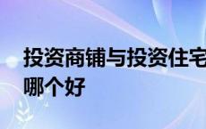 投资商铺与投资住宅的对比 投资商铺和住宅哪个好 