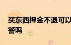 买东西押金不退可以报警吗 押金不退可以报警吗 