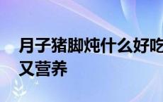 月子猪脚炖什么好吃又营养 猪脚炖什么好吃又营养 