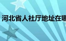 河北省人社厅地址在哪里 河北省人事厅地址 