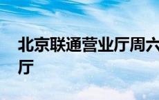 北京联通营业厅周六日上班吗 北京联通营业厅 