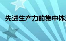 先进生产力的集中体现和主要标志是 先进 