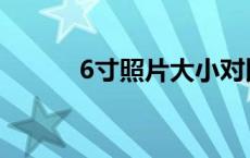 6寸照片大小对比 6寸照片大小 