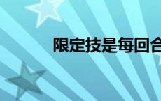 限定技是每回合一次吗 限定技 