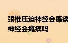 颈椎压迫神经会瘫痪吗要做手术吗 颈椎压迫神经会瘫痪吗 