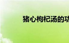 猪心枸杞汤的功效 猪心枸杞汤 