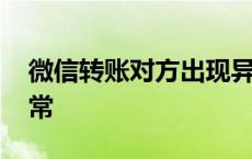 微信转账对方出现异常 对方给我微信转账异常 