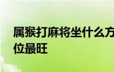 属猴打麻将坐什么方位最旺 打麻将坐什么方位最旺 