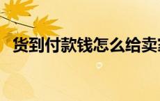 货到付款钱怎么给卖家 货到付款什么意思 