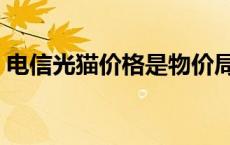 电信光猫价格是物价局定的吗 电信光猫价格 