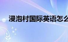 浸泡村国际英语怎么样 浸泡村国际英语 