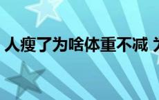 人瘦了为啥体重不减 为什么人瘦了体重不减 