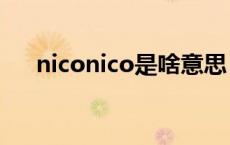 niconico是啥意思 niconiconi啥意思 