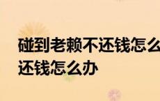 碰到老赖不还钱怎么办强制措施 碰到老赖不还钱怎么办 