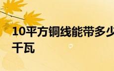 10平方铜线能带多少千瓦 6平方380v带多少千瓦 