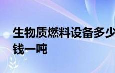 生物质燃料设备多少钱一台 生物质燃料多少钱一吨 