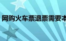 网购火车票退票需要本人吗 网购火车票退票 