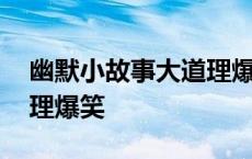 幽默小故事大道理爆笑视频 幽默小故事大道理爆笑 