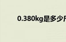 0.380kg是多少斤 80kg是多少斤 